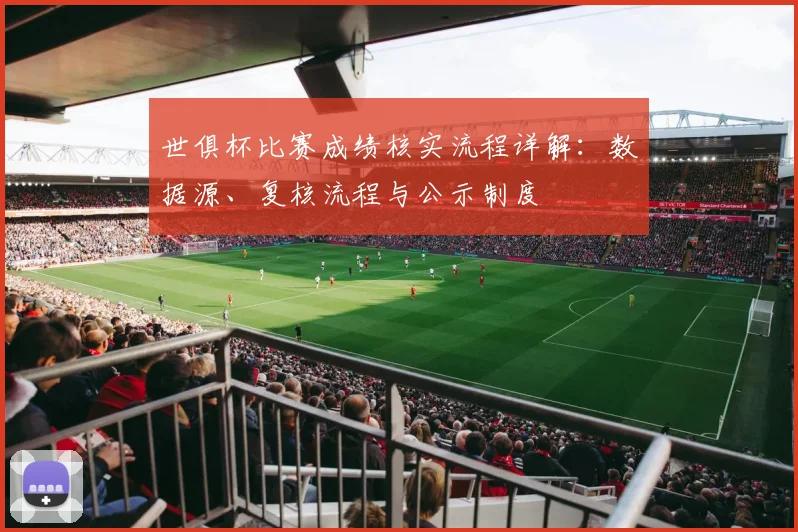 世俱杯比赛成绩核实流程详解：数据源、复核流程与公示制度