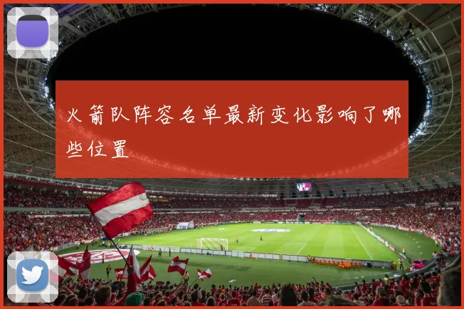 火箭队阵容名单最新变化影响了哪些位置